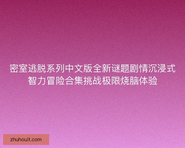 密室逃脱系列中文版全新谜题剧情沉浸式智力冒险合集挑战极限烧脑体验